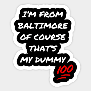 I'M FROM BALTIMORE OF COURSE THAT'S MY DUMMY DESIGN Sticker